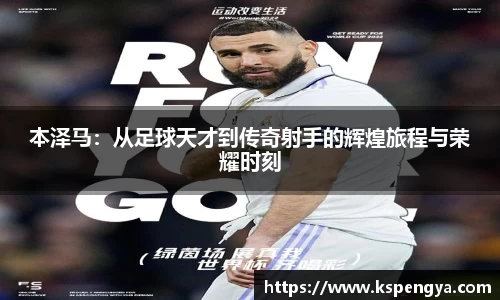 本泽马：从足球天才到传奇射手的辉煌旅程与荣耀时刻