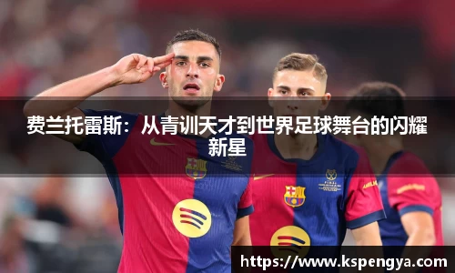 费兰托雷斯：从青训天才到世界足球舞台的闪耀新星