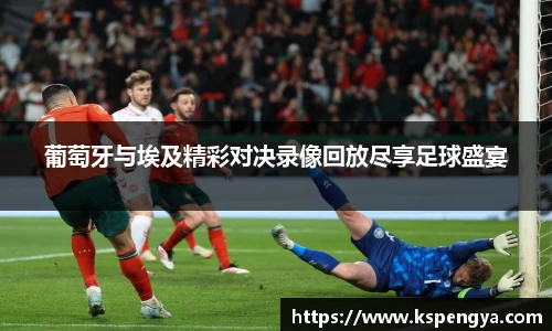 葡萄牙与埃及精彩对决录像回放尽享足球盛宴